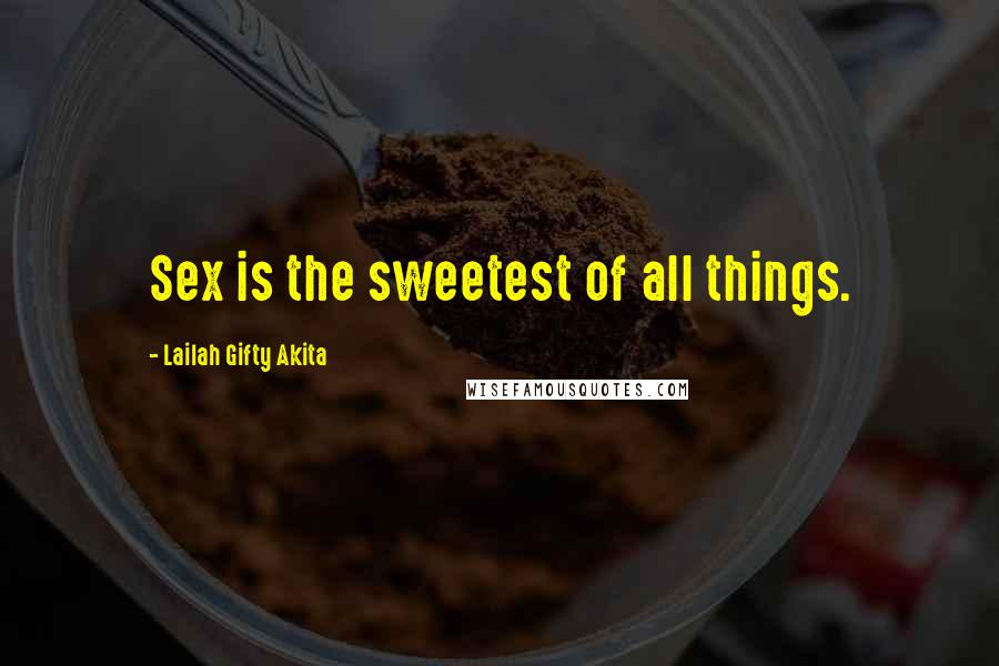 Lailah Gifty Akita Quotes: Sex is the sweetest of all things.