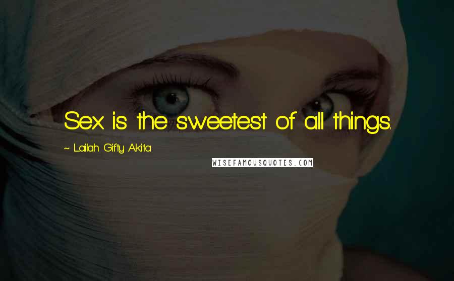 Lailah Gifty Akita Quotes: Sex is the sweetest of all things.