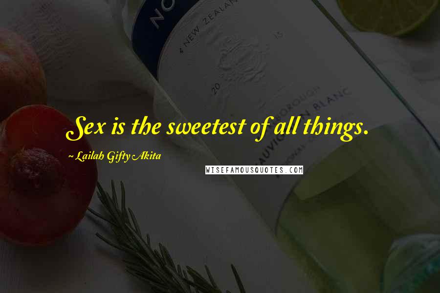 Lailah Gifty Akita Quotes: Sex is the sweetest of all things.