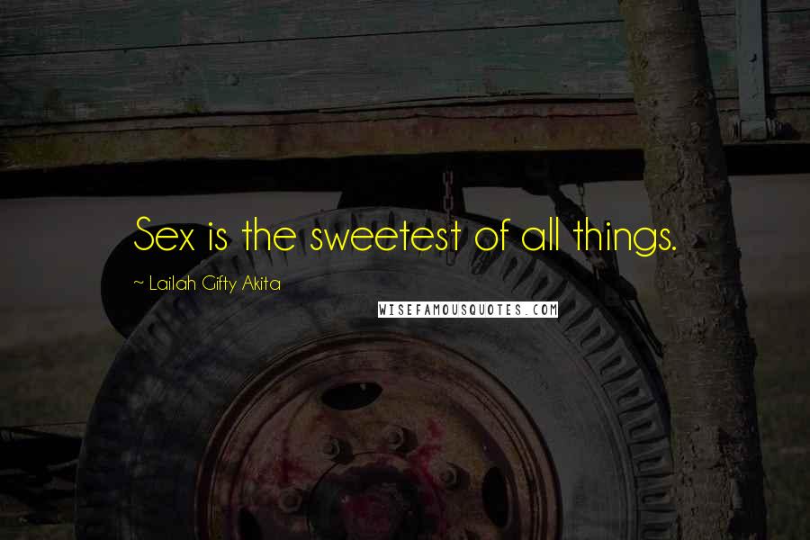 Lailah Gifty Akita Quotes: Sex is the sweetest of all things.