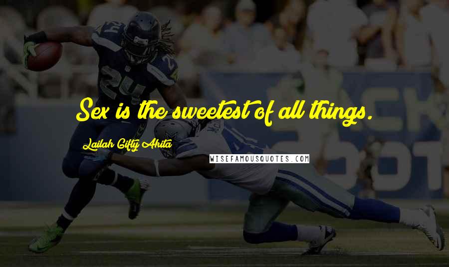 Lailah Gifty Akita Quotes: Sex is the sweetest of all things.