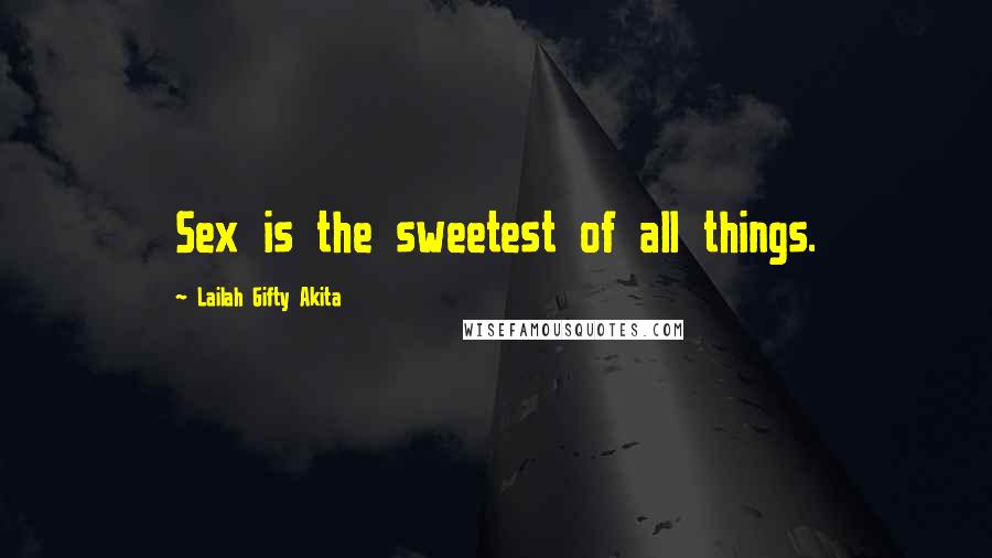 Lailah Gifty Akita Quotes: Sex is the sweetest of all things.