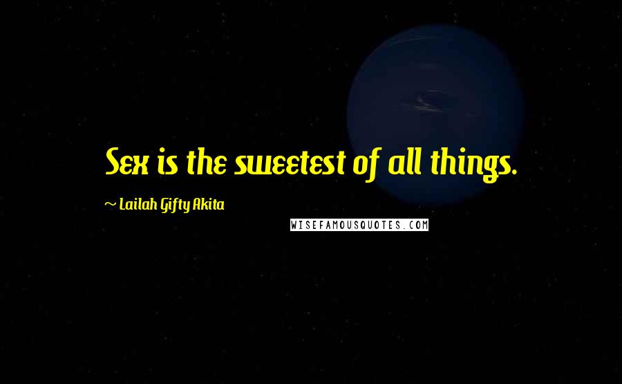 Lailah Gifty Akita Quotes: Sex is the sweetest of all things.