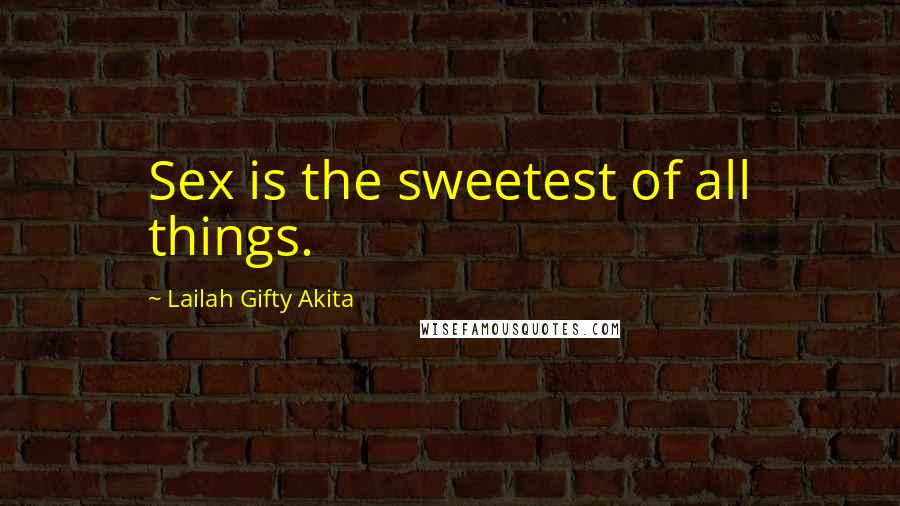 Lailah Gifty Akita Quotes: Sex is the sweetest of all things.