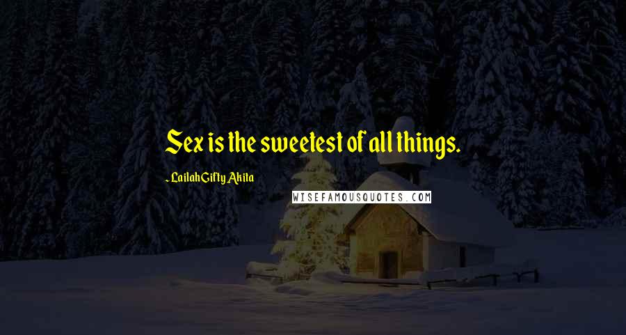 Lailah Gifty Akita Quotes: Sex is the sweetest of all things.