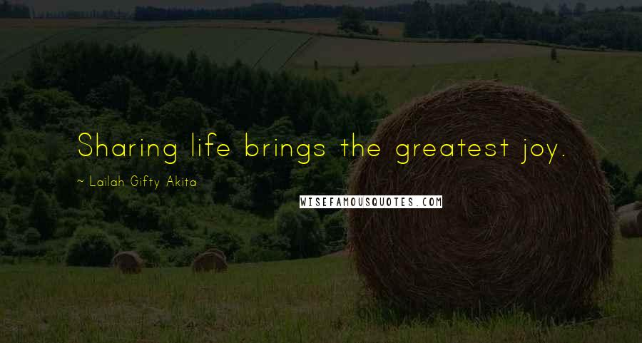 Lailah Gifty Akita Quotes: Sharing life brings the greatest joy.