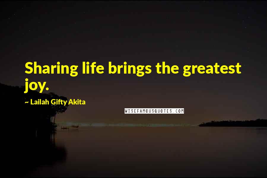 Lailah Gifty Akita Quotes: Sharing life brings the greatest joy.