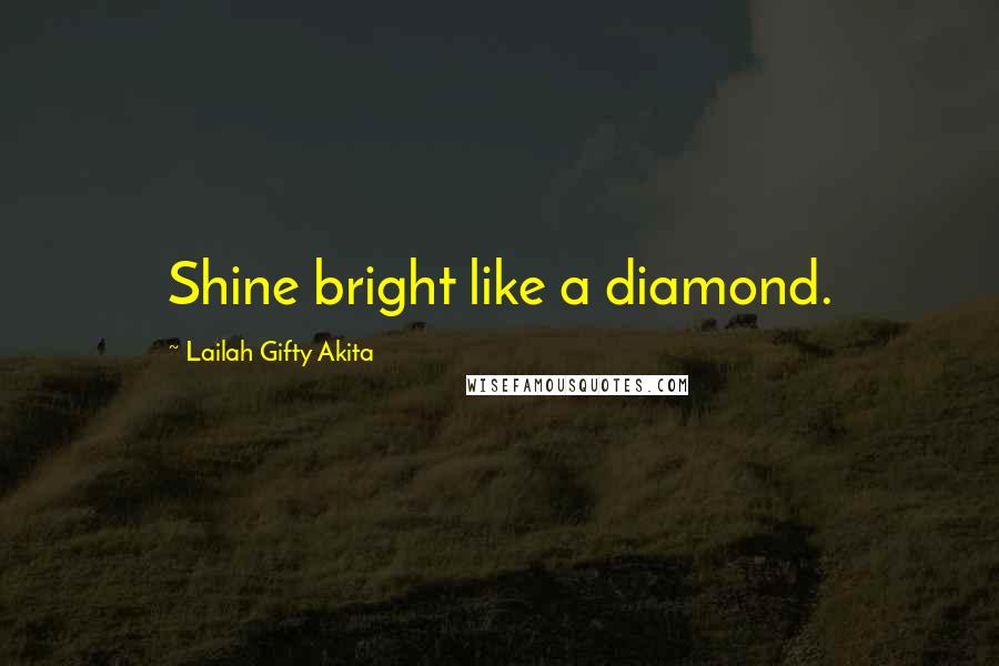Lailah Gifty Akita Quotes: Shine bright like a diamond.