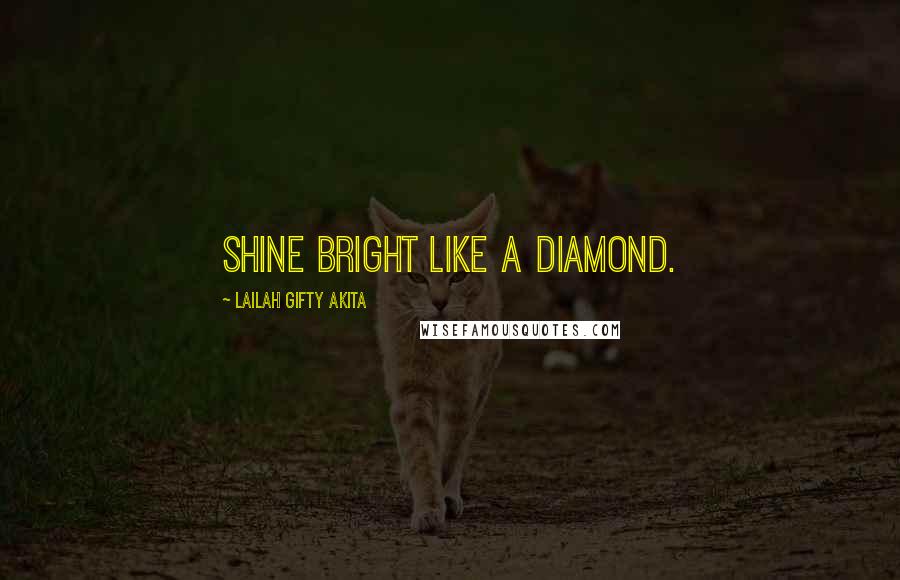 Lailah Gifty Akita Quotes: Shine bright like a diamond.