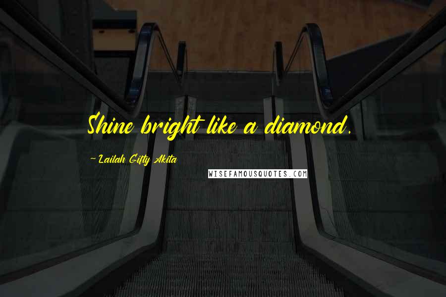 Lailah Gifty Akita Quotes: Shine bright like a diamond.