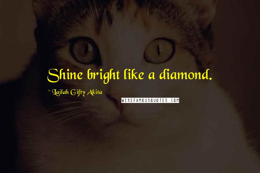 Lailah Gifty Akita Quotes: Shine bright like a diamond.