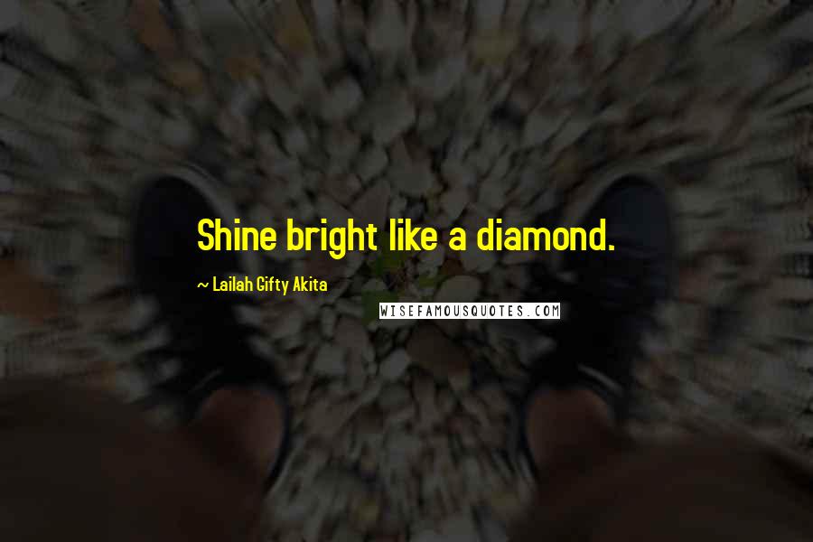 Lailah Gifty Akita Quotes: Shine bright like a diamond.