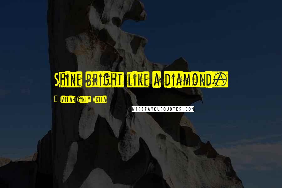 Lailah Gifty Akita Quotes: Shine bright like a diamond.