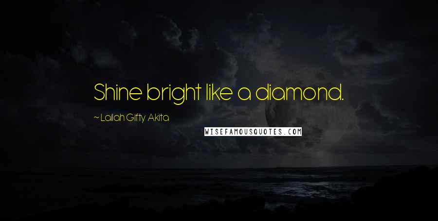 Lailah Gifty Akita Quotes: Shine bright like a diamond.
