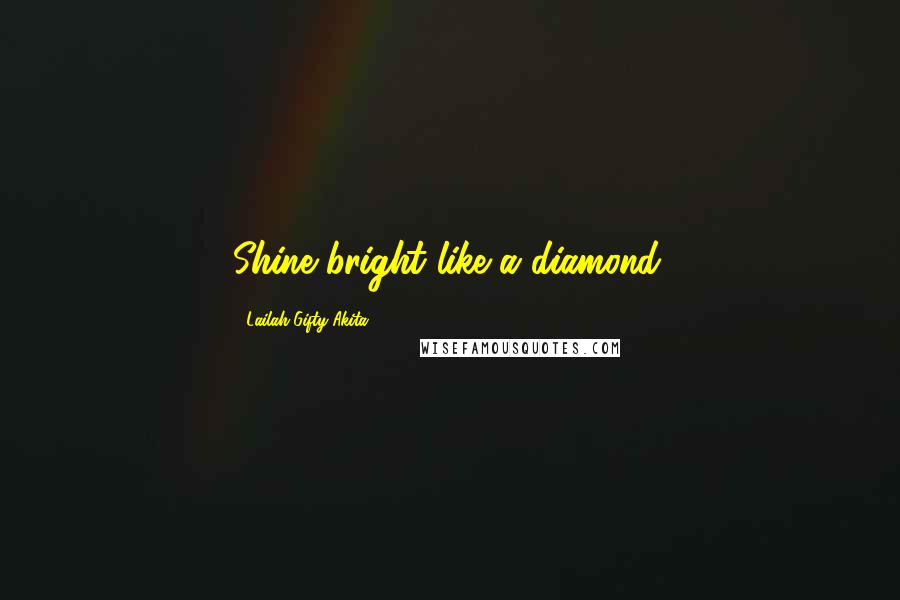 Lailah Gifty Akita Quotes: Shine bright like a diamond.