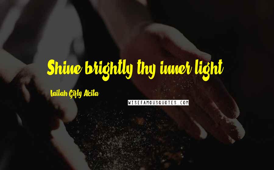 Lailah Gifty Akita Quotes: Shine brightly thy inner light.