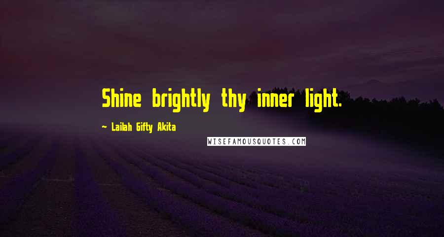 Lailah Gifty Akita Quotes: Shine brightly thy inner light.