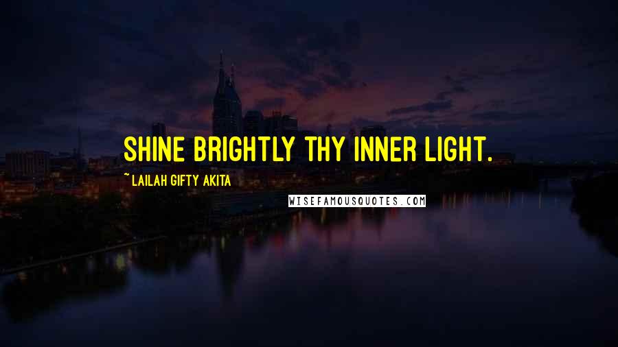 Lailah Gifty Akita Quotes: Shine brightly thy inner light.