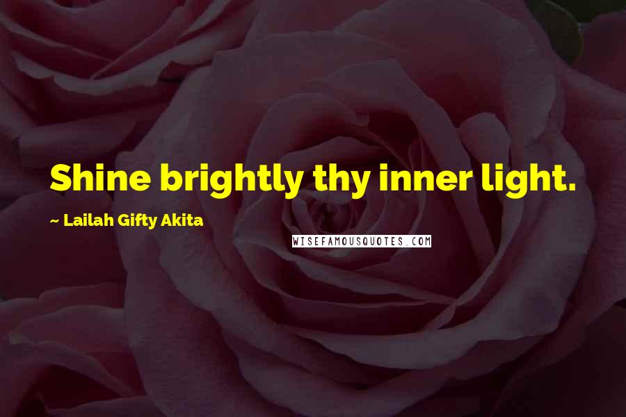 Lailah Gifty Akita Quotes: Shine brightly thy inner light.