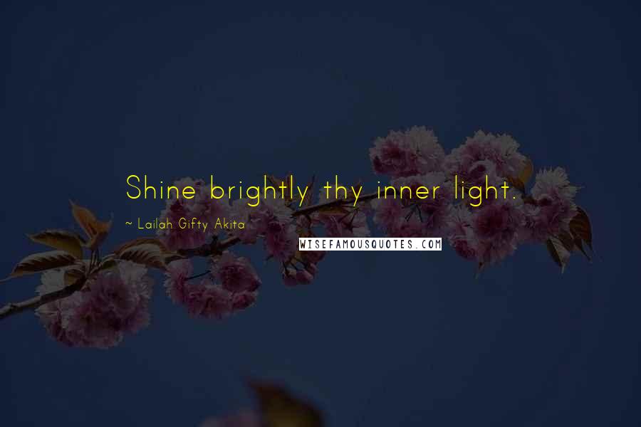 Lailah Gifty Akita Quotes: Shine brightly thy inner light.