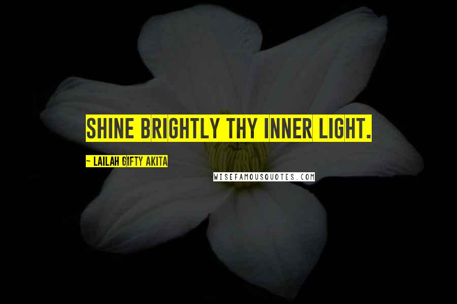 Lailah Gifty Akita Quotes: Shine brightly thy inner light.