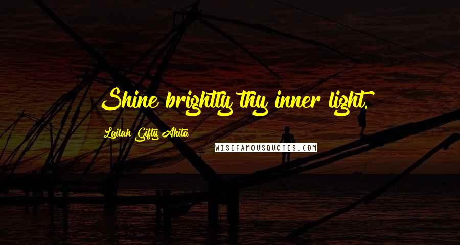 Lailah Gifty Akita Quotes: Shine brightly thy inner light.