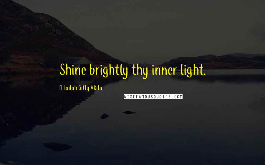 Lailah Gifty Akita Quotes: Shine brightly thy inner light.