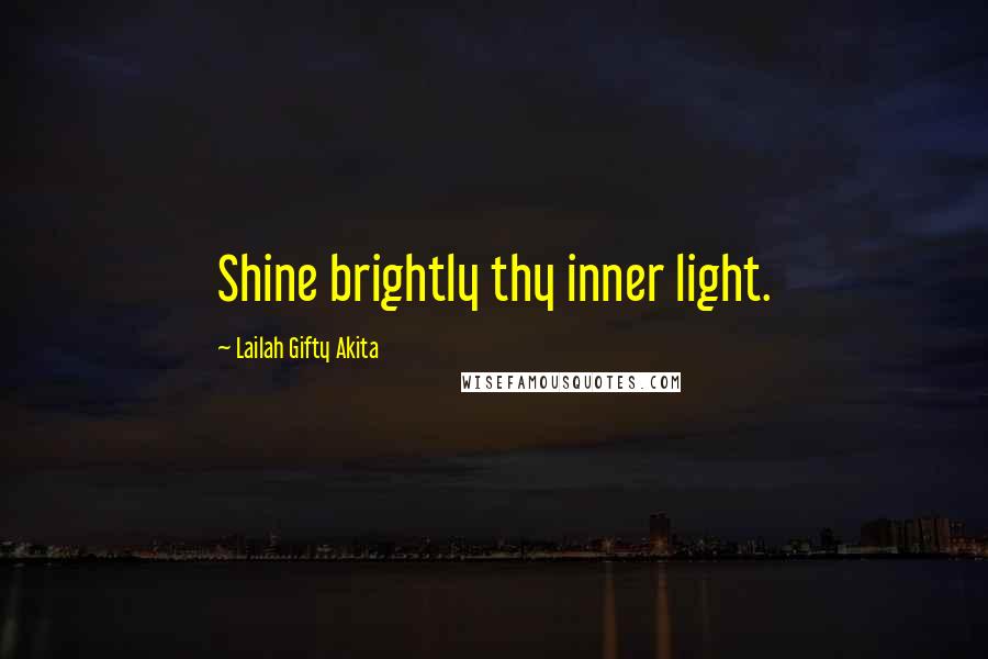 Lailah Gifty Akita Quotes: Shine brightly thy inner light.