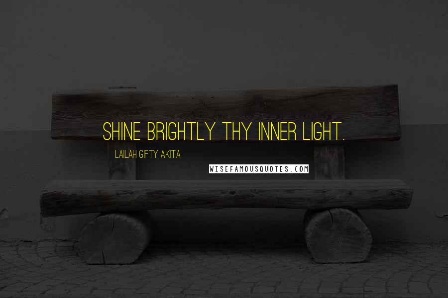 Lailah Gifty Akita Quotes: Shine brightly thy inner light.