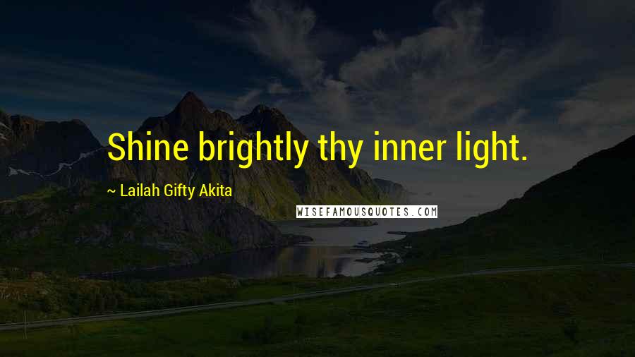 Lailah Gifty Akita Quotes: Shine brightly thy inner light.