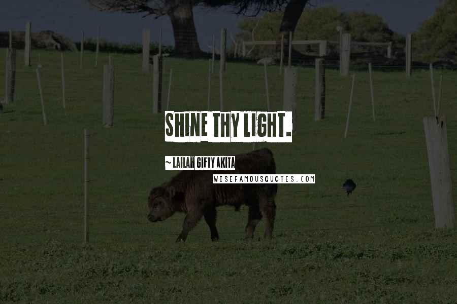 Lailah Gifty Akita Quotes: Shine thy light.