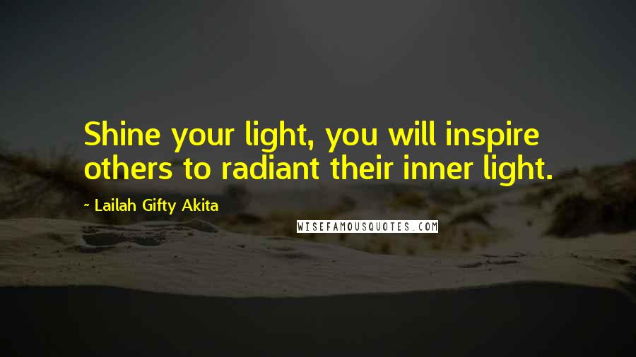 Lailah Gifty Akita Quotes: Shine your light, you will inspire others to radiant their inner light.