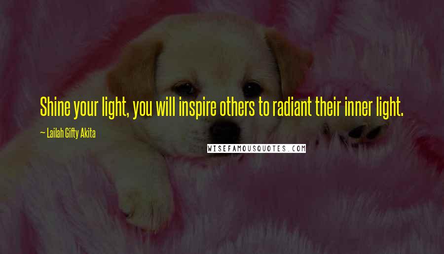 Lailah Gifty Akita Quotes: Shine your light, you will inspire others to radiant their inner light.