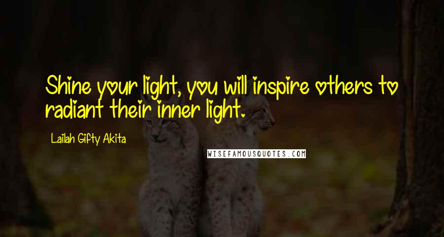 Lailah Gifty Akita Quotes: Shine your light, you will inspire others to radiant their inner light.