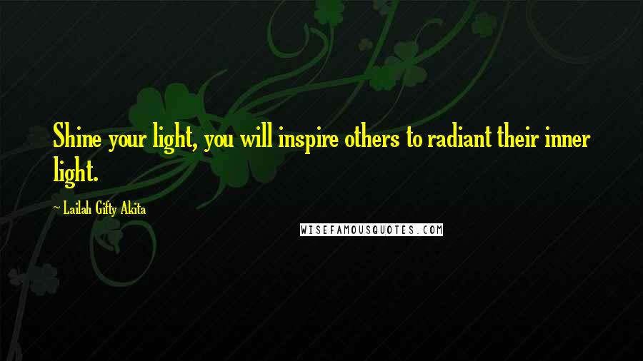 Lailah Gifty Akita Quotes: Shine your light, you will inspire others to radiant their inner light.