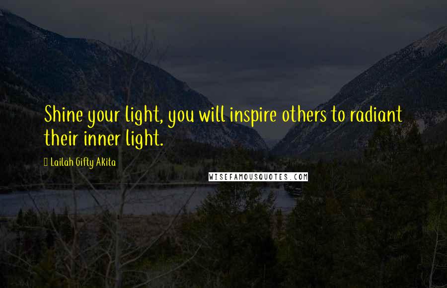 Lailah Gifty Akita Quotes: Shine your light, you will inspire others to radiant their inner light.