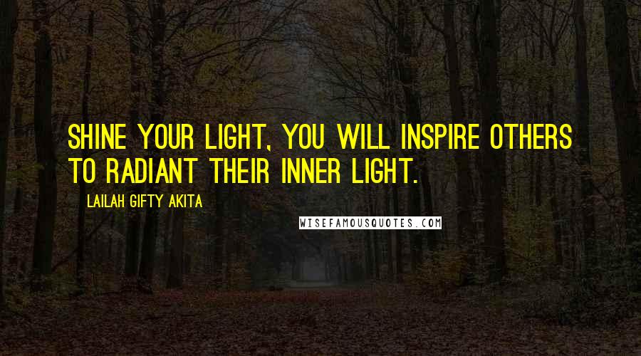 Lailah Gifty Akita Quotes: Shine your light, you will inspire others to radiant their inner light.