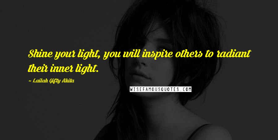 Lailah Gifty Akita Quotes: Shine your light, you will inspire others to radiant their inner light.