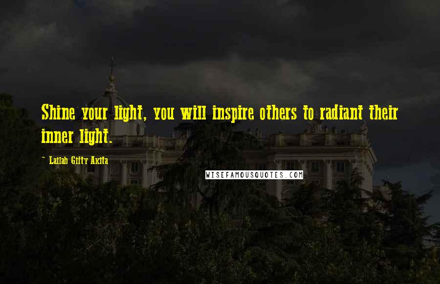 Lailah Gifty Akita Quotes: Shine your light, you will inspire others to radiant their inner light.