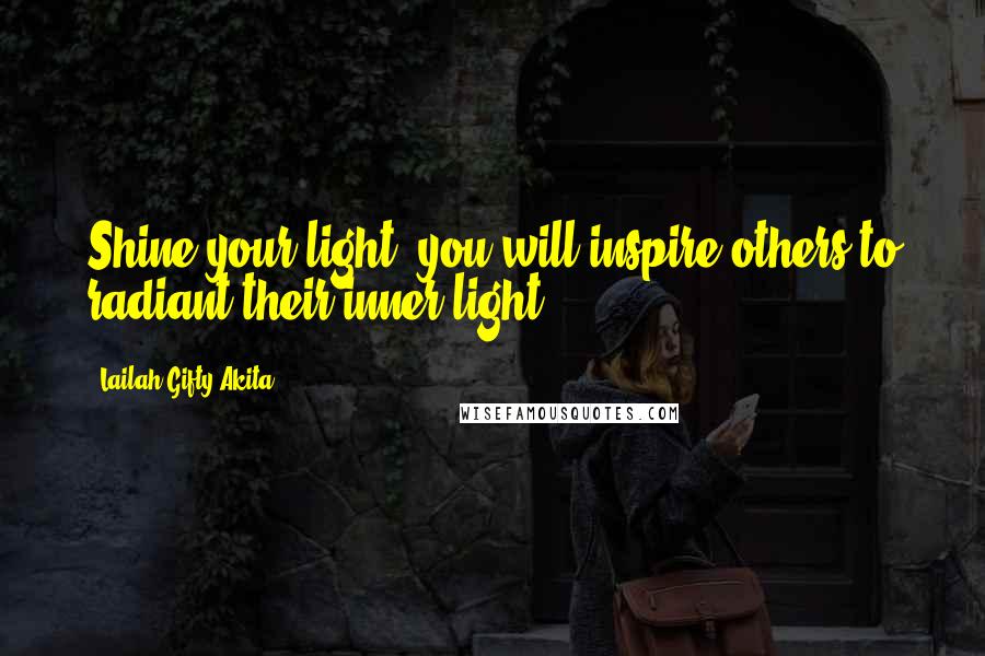 Lailah Gifty Akita Quotes: Shine your light, you will inspire others to radiant their inner light.