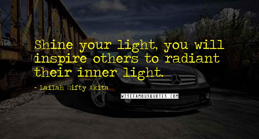 Lailah Gifty Akita Quotes: Shine your light, you will inspire others to radiant their inner light.