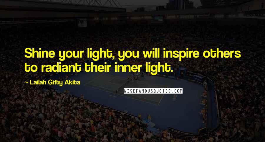 Lailah Gifty Akita Quotes: Shine your light, you will inspire others to radiant their inner light.