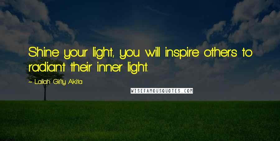 Lailah Gifty Akita Quotes: Shine your light, you will inspire others to radiant their inner light.