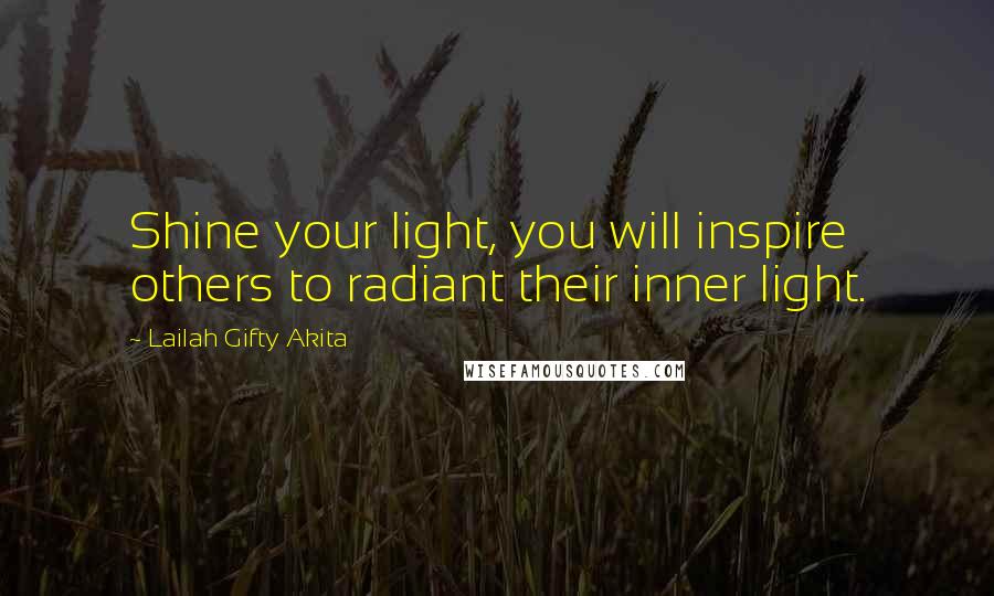 Lailah Gifty Akita Quotes: Shine your light, you will inspire others to radiant their inner light.