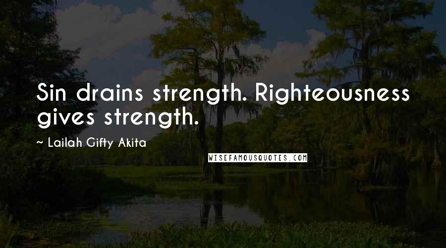Lailah Gifty Akita Quotes: Sin drains strength. Righteousness gives strength.