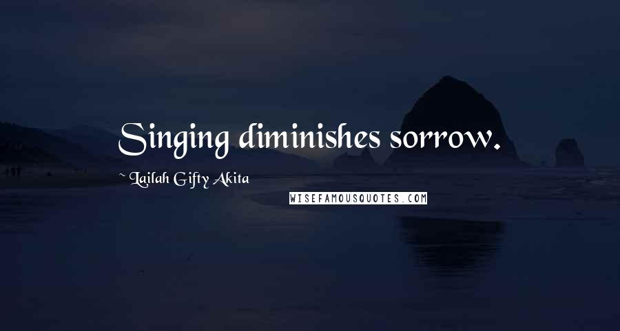 Lailah Gifty Akita Quotes: Singing diminishes sorrow.