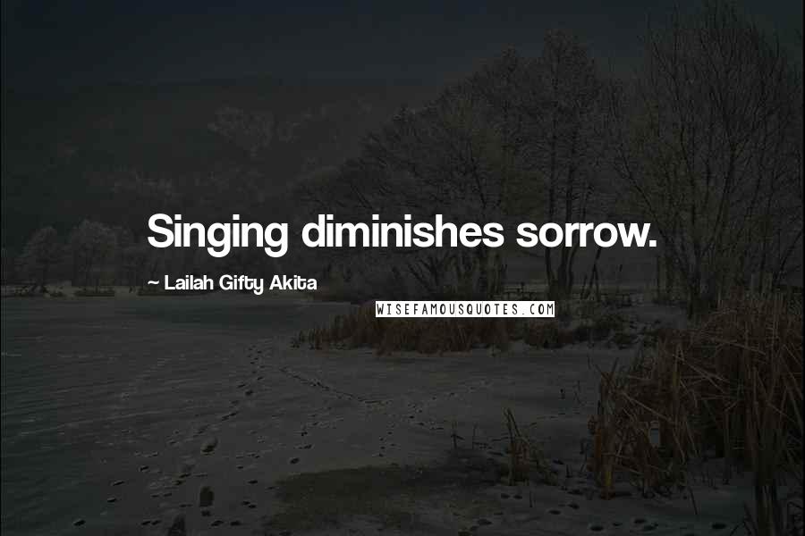 Lailah Gifty Akita Quotes: Singing diminishes sorrow.