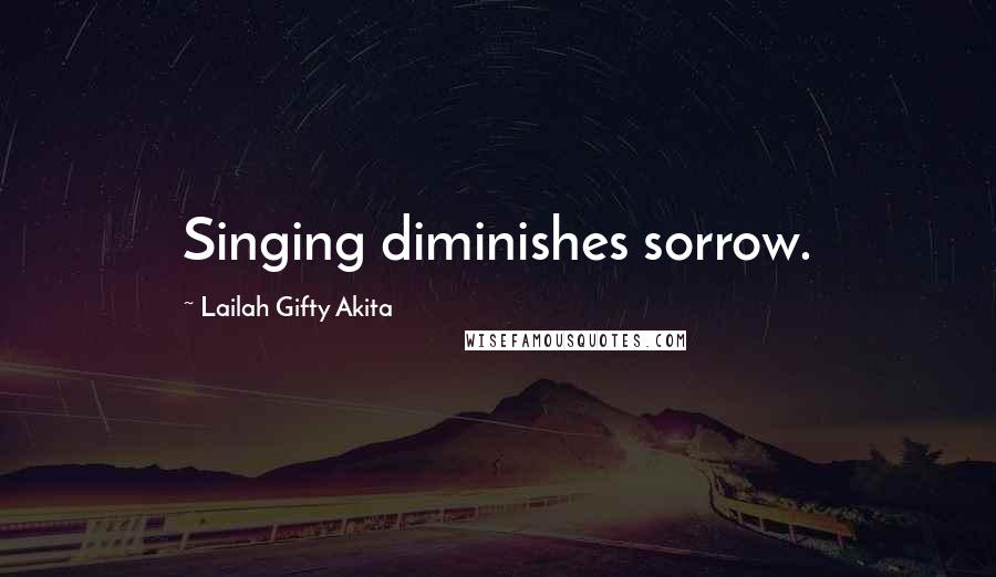 Lailah Gifty Akita Quotes: Singing diminishes sorrow.