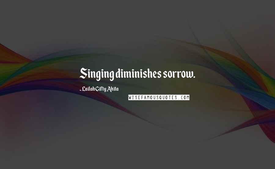 Lailah Gifty Akita Quotes: Singing diminishes sorrow.
