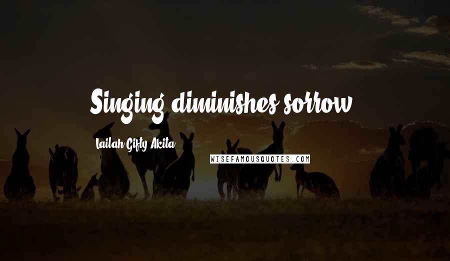 Lailah Gifty Akita Quotes: Singing diminishes sorrow.